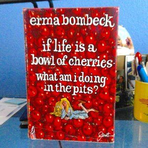 Erma Bombeck If life is a bowl of cherries
